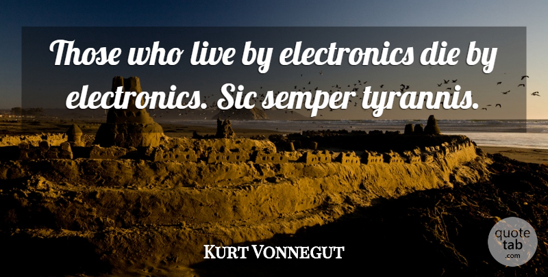 Kurt Vonnegut Quote About Technology, Electronics, Live By: Those Who Live By Electronics...
