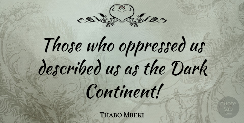 Thabo Mbeki Quote About Dark, Swag, Continents: Those Who Oppressed Us Described...