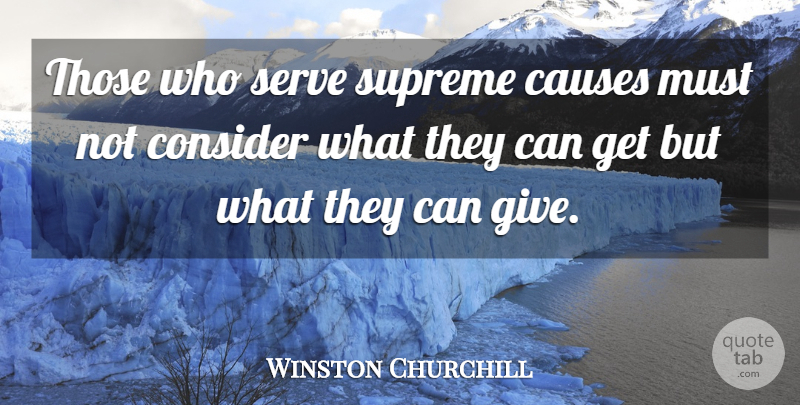 Winston Churchill Quote About Philosophy, Giving, Causes: Those Who Serve Supreme Causes...