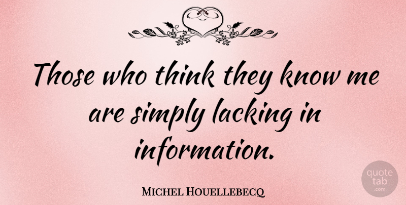 Michel Houellebecq Quote About Thinking, Information, Lacking: Those Who Think They Know...