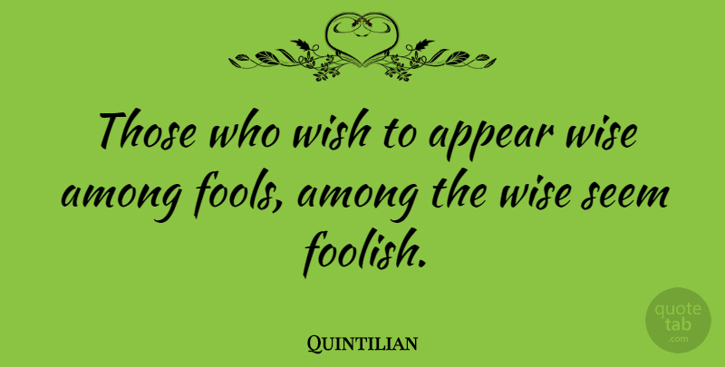 Quintilian Quote About Among, Appear, Seem: Those Who Wish To Appear...