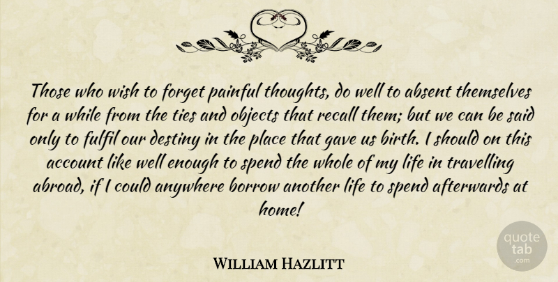 William Hazlitt Quote About Absent, Account, Afterwards, Anywhere, Borrow: Those Who Wish To Forget...