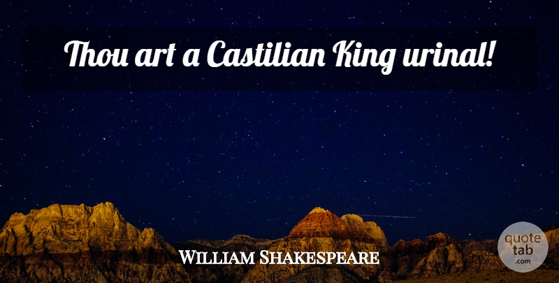 William Shakespeare Quote About Art, Kings, Sassy: Thou Art A Castilian King...