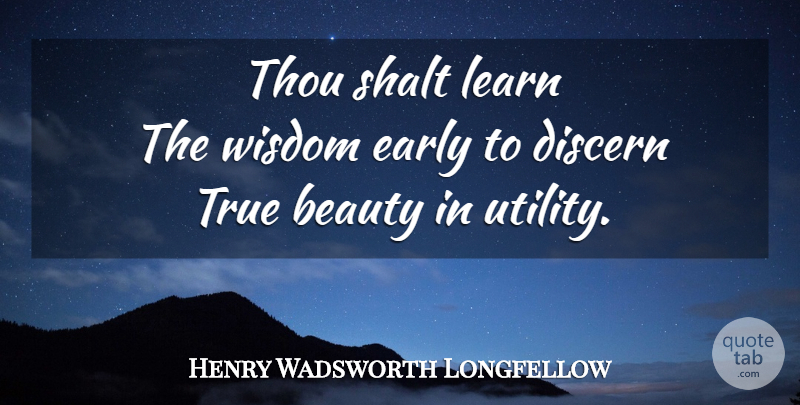 Henry Wadsworth Longfellow Quote About True Beauty, Utility: Thou Shalt Learn The Wisdom...