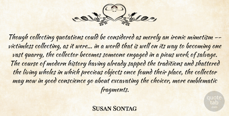 Susan Sontag Quote About Ironic, Collecting, Quotations: Though Collecting Quotations Could Be...