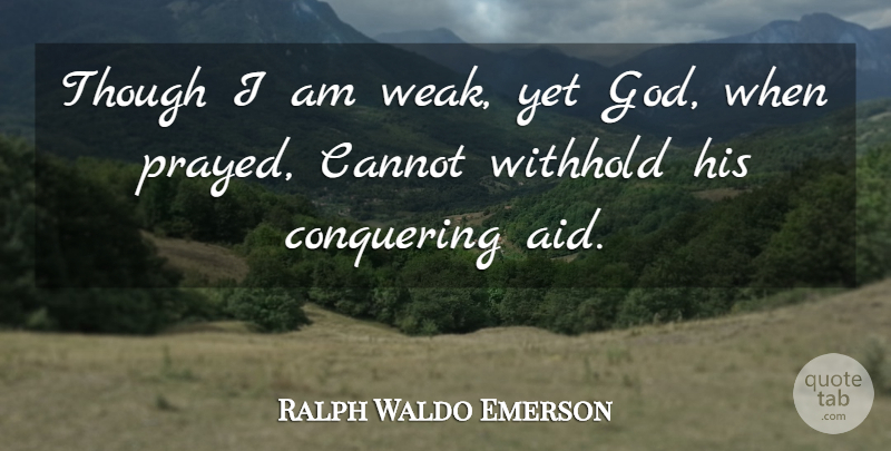 Ralph Waldo Emerson Quote About Conquer, Weak, Aids: Though I Am Weak Yet...