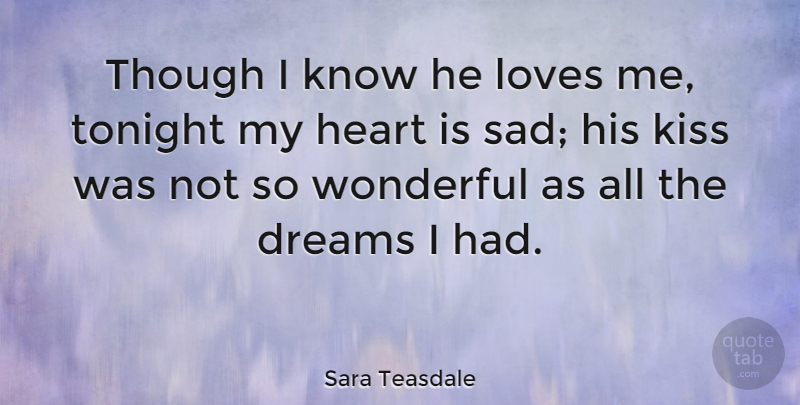 Sara Teasdale Quote About Sad, Broken Heart, Dream: Though I Know He Loves...