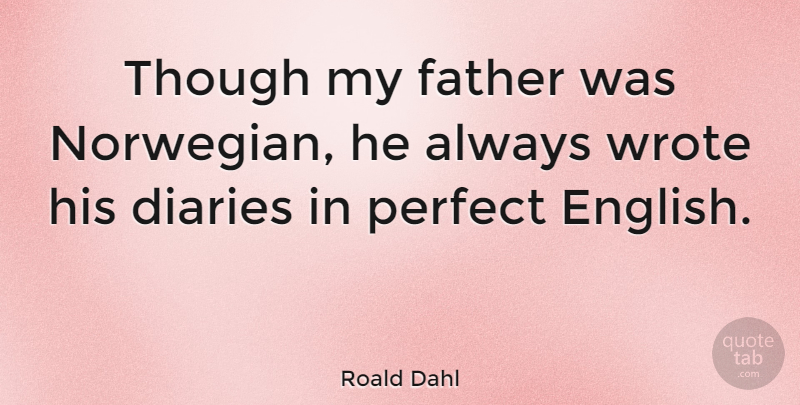 Roald Dahl Quote About Father, Perfect, Diaries: Though My Father Was Norwegian...