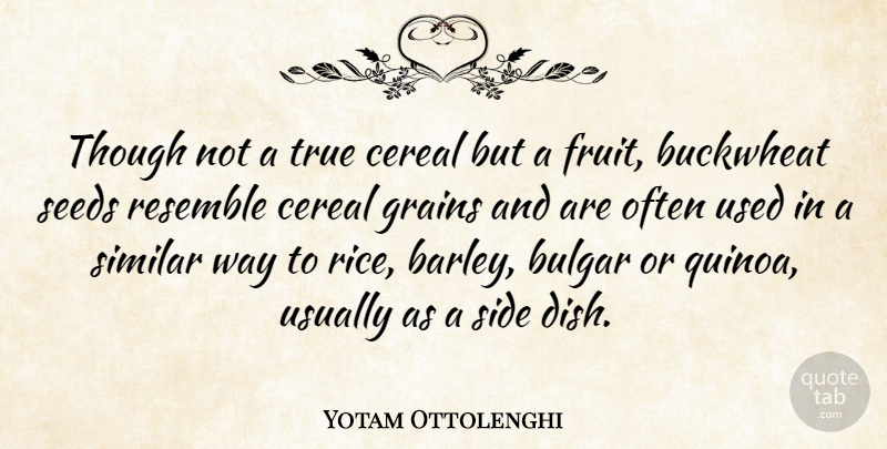 Yotam Ottolenghi Quote About Cereal, Resemble, Side, Similar, Though: Though Not A True Cereal...