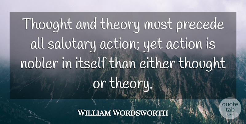 William Wordsworth Quote About Action, Theory: Thought And Theory Must Precede...