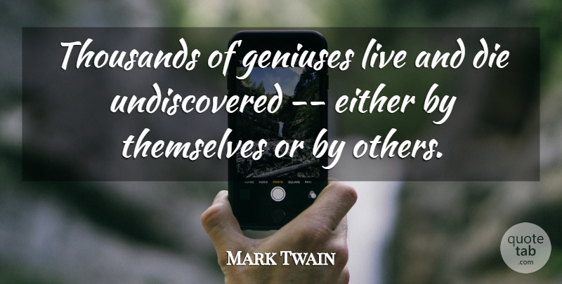 Mark Twain Quote About Death, Die, Either, Geniuses, Themselves: Thousands Of Geniuses Live And...