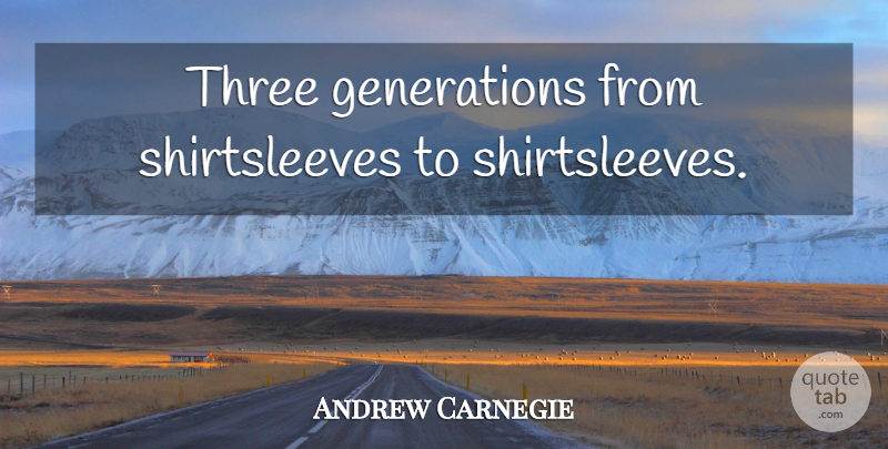 Andrew Carnegie Quote About Three, Generations, Three Generations: Three Generations From Shirtsleeves To...