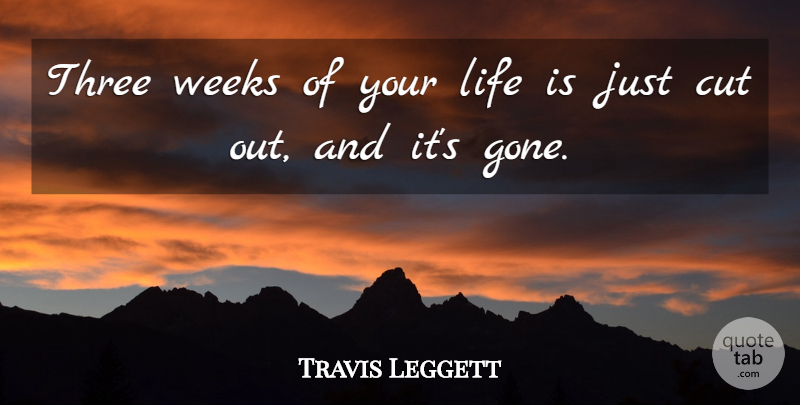 Travis Leggett Quote About Cut, Life, Three, Weeks: Three Weeks Of Your Life...
