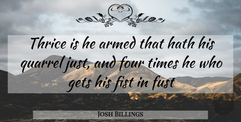Josh Billings Quote About Armed, Fist, Four, Gets, Hath: Thrice Is He Armed That...