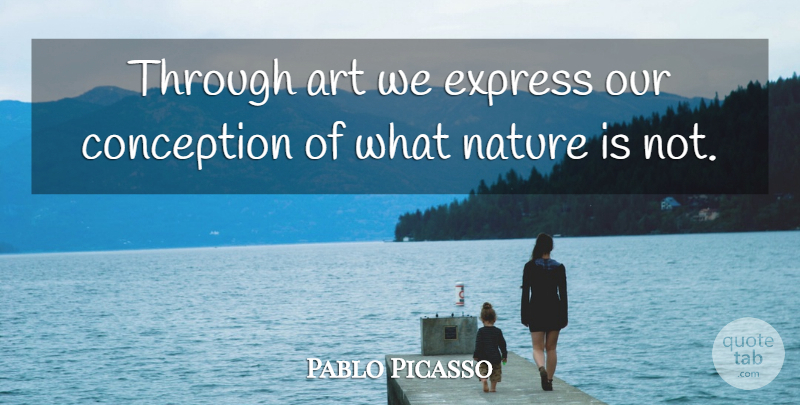 Pablo Picasso Quote About Art, Nature, Conception: Through Art We Express Our...
