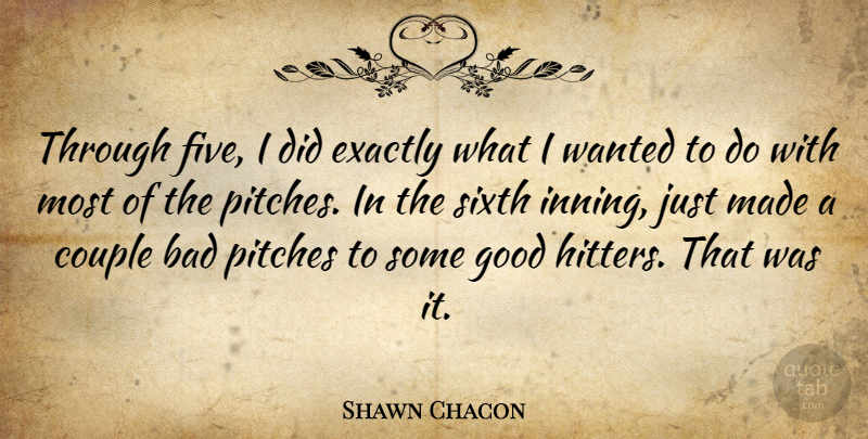 Shawn Chacon Quote About Bad, Couple, Exactly, Good, Pitches: Through Five I Did Exactly...