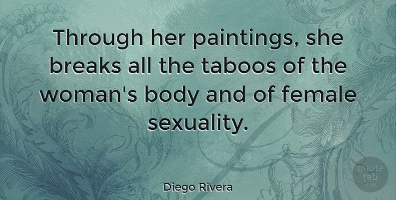 Diego Rivera Quote About Female, Body, Painting: Through Her Paintings She Breaks...