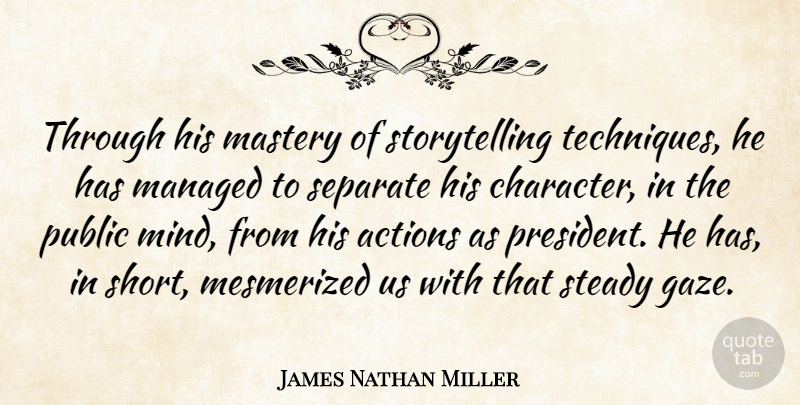 James Nathan Miller Quote About Actions, Mastery, Mesmerized, Public, Separate: Through His Mastery Of Storytelling...