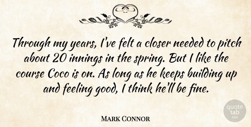 Mark Connor Quote About Building, Closer, Course, Feeling, Felt: Through My Years Ive Felt...