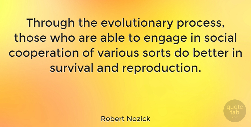 Robert Nozick Quote About Survival, Engagement, Able: Through The Evolutionary Process Those...