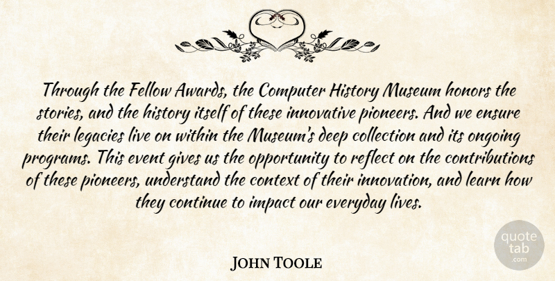 John Toole Quote About Collection, Computer, Context, Continue, Deep: Through The Fellow Awards The...
