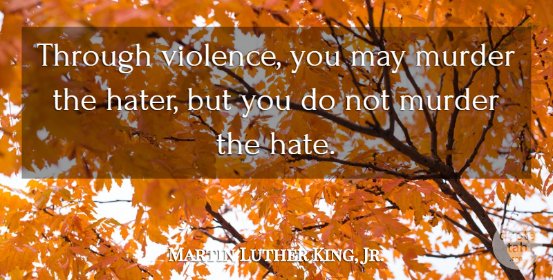 Martin Luther King, Jr. Quote About Kings, Revenge, Hate: Through Violence You May Murder...