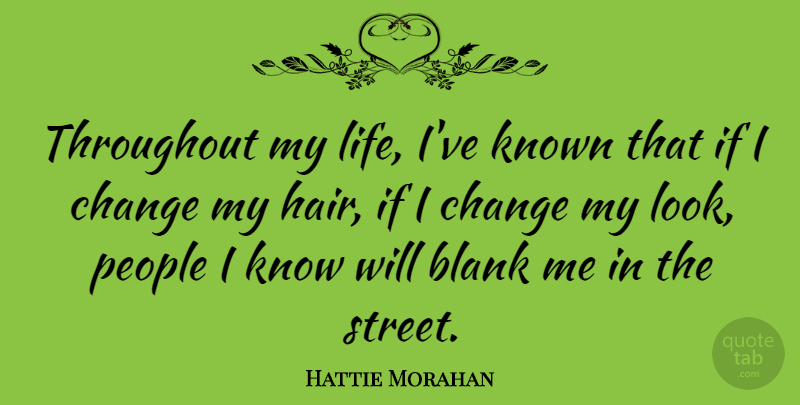 Hattie Morahan Quote About Blank, Change, Known, Life, People: Throughout My Life Ive Known...