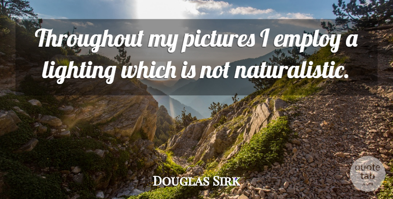 Douglas Sirk Quote About Lighting: Throughout My Pictures I Employ...