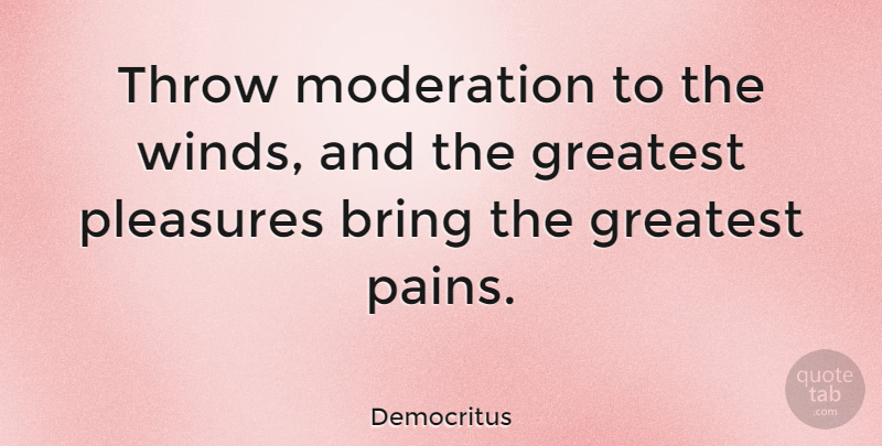 Democritus Quote About Pain, Wind, Moderation: Throw Moderation To The Winds...
