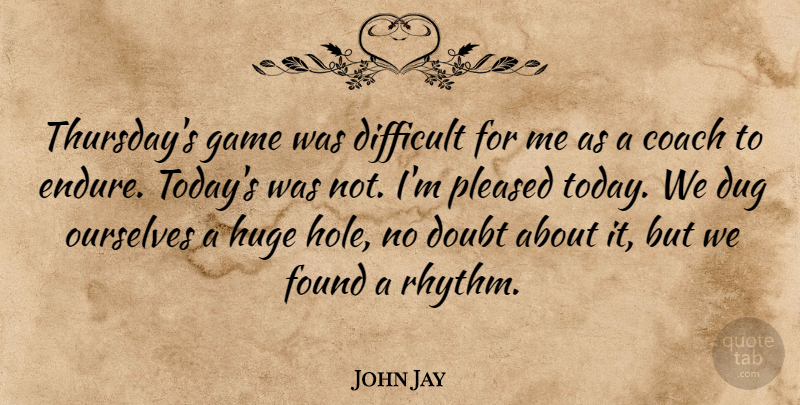 John Jay Quote About Coach, Difficult, Doubt, Dug, Found: Thursdays Game Was Difficult For...