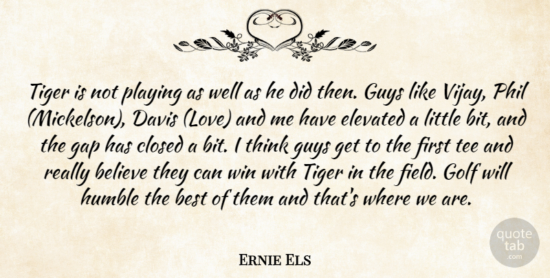 Ernie Els Quote About Believe, Best, Closed, Davis, Elevated: Tiger Is Not Playing As...