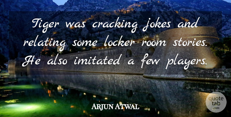 Arjun Atwal Quote About Cracking, Few, Imitated, Jokes, Locker: Tiger Was Cracking Jokes And...