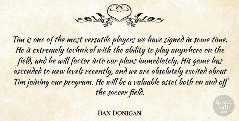 Dan Donigan Quote About Ability, Absolutely, Anywhere, Asset, Both: Tim Is One Of The...