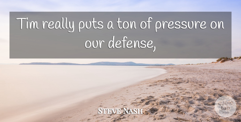 Steve Nash Quote About Pressure, Puts, Tim, Ton: Tim Really Puts A Ton...