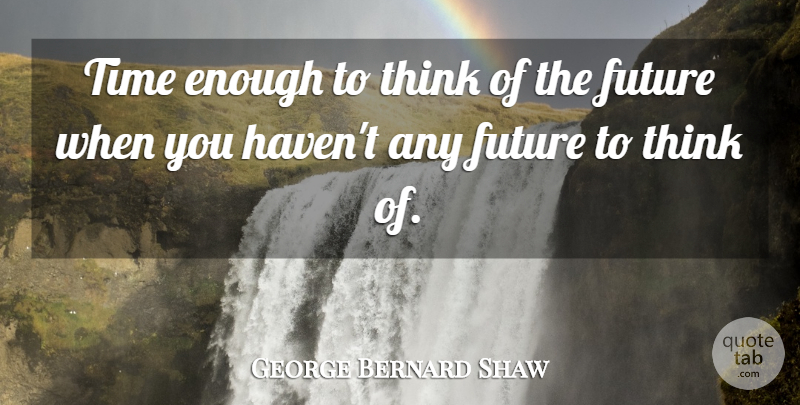 George Bernard Shaw Quote About Time, Thinking, Enough: Time Enough To Think Of...