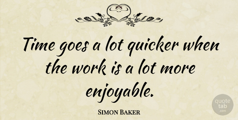 Simon Baker Quote About Enjoyable: Time Goes A Lot Quicker...