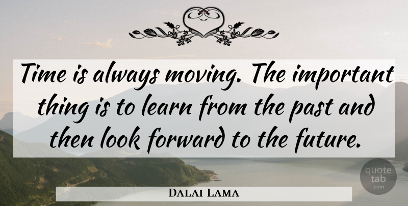 Dalai Lama Quote About Forward, Learn, Past, Time: Time Is Always Moving The...