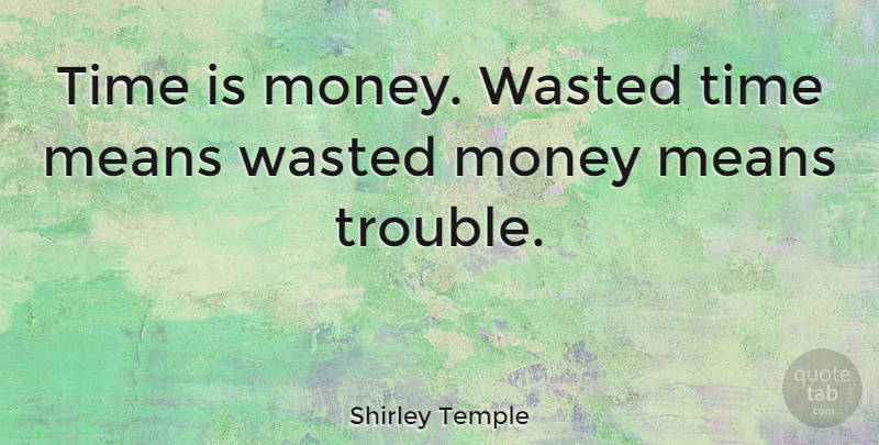 Shirley Temple Quote About Mean, Trouble, Wasted Time: Time Is Money Wasted Time...