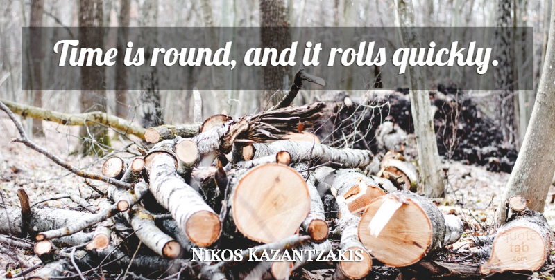 Nikos Kazantzakis Quote About Rounds: Time Is Round And It...