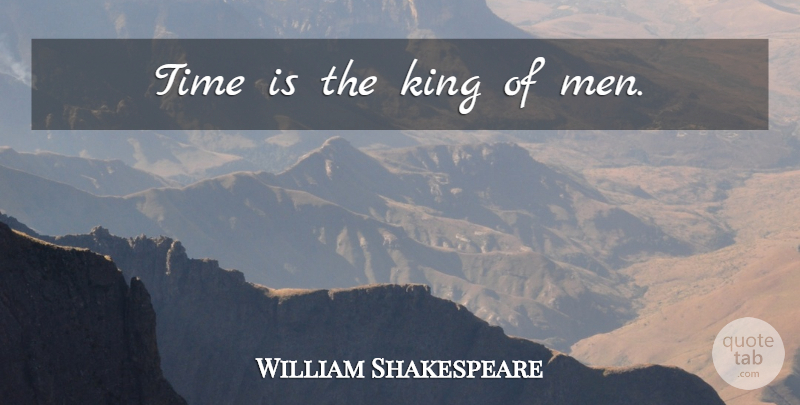 William Shakespeare Quote About Kings, Men: Time Is The King Of...