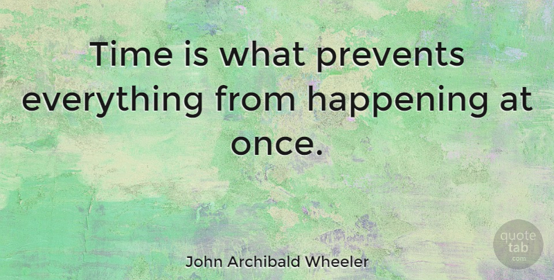 John Archibald Wheeler Quote About Funny, Time, Happenings: Time Is What Prevents Everything...
