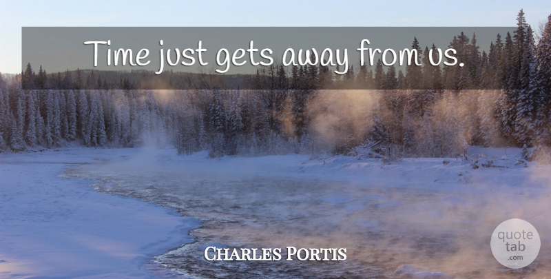 Charles Portis Quote About Grit, True Grit, Get Away: Time Just Gets Away From...