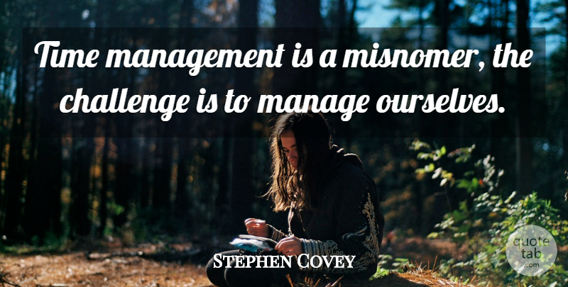 Stephen Covey Quote About Challenges, Time Management, Management: Time Management Is A Misnomer...