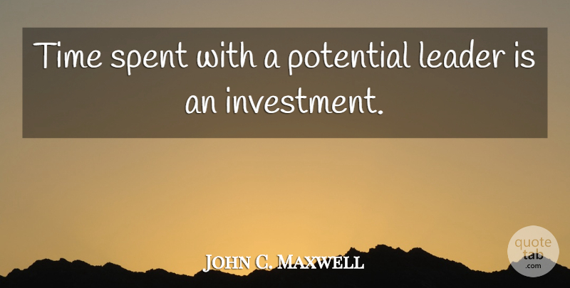 John C. Maxwell Quote About Leader, Investment, Time Spent: Time Spent With A Potential...