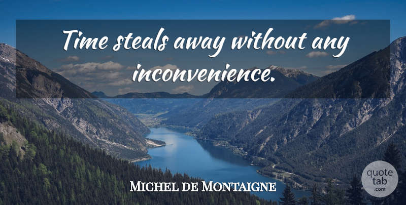 Michel de Montaigne Quote About Time, Stealing, Inconvenience: Time Steals Away Without Any...