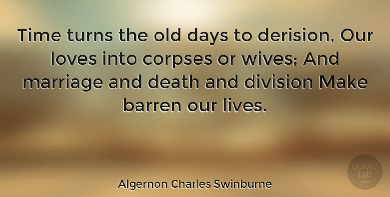 Algernon Charles Swinburne Quote About Barren, Corpses, Days, Death, Division: Time Turns The Old Days...