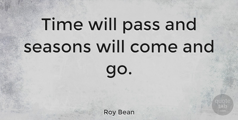 Roy Bean Quote About Comes And Goes, Seasons: Time Will Pass And Seasons...