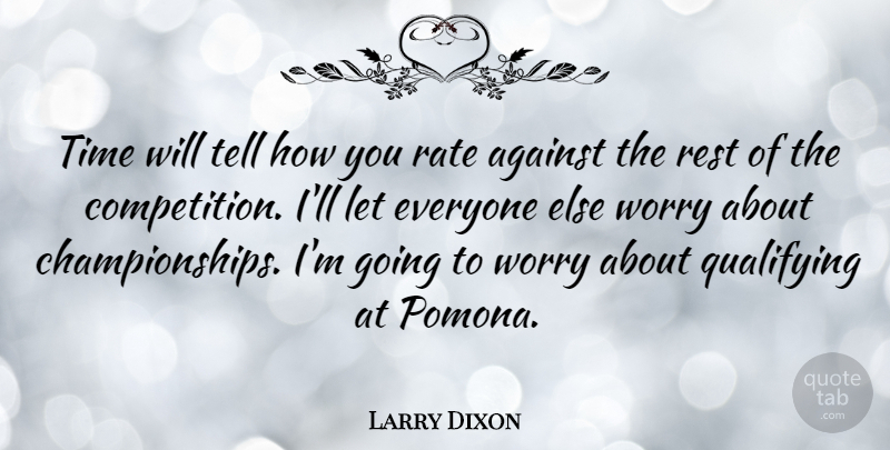 Larry Dixon Quote About Against, Rate, Rest, Time, Worry: Time Will Tell How You...