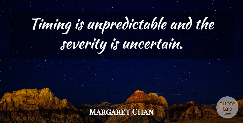 Margaret Chan Quote About Severity, Timing: Timing Is Unpredictable And The...