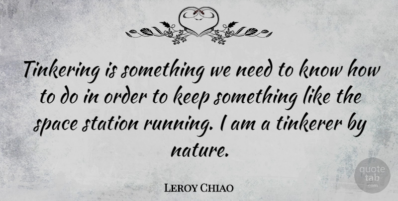 Leroy Chiao Quote About Running, Order, Space: Tinkering Is Something We Need...